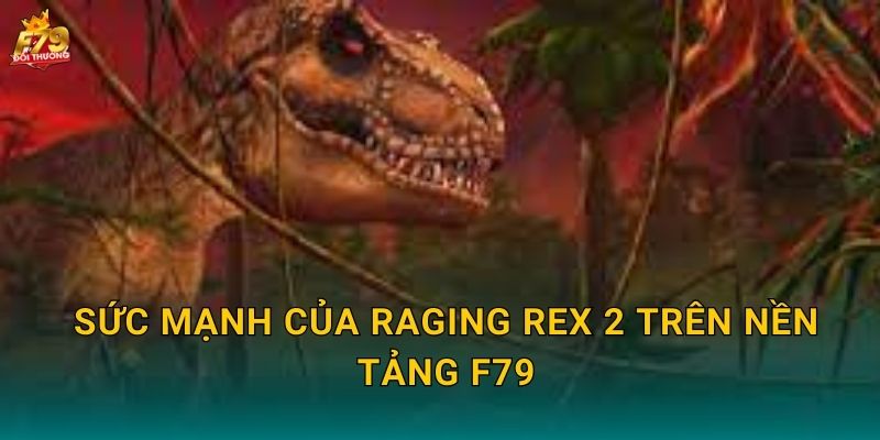 Sức Mạnh Của Raging Rex 2 Trên Nền Tảng F79