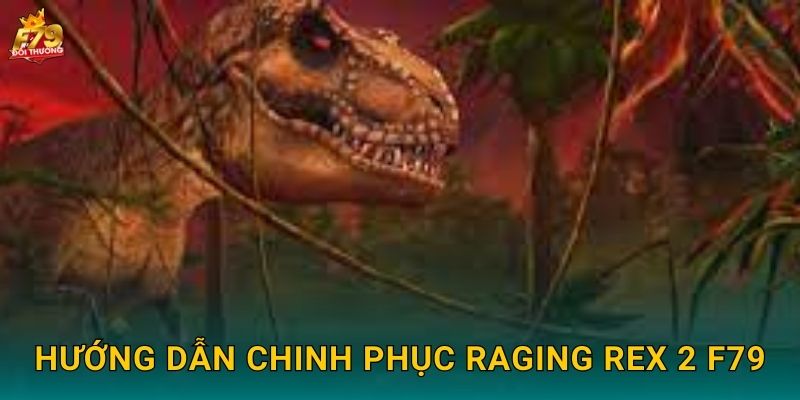 Hướng Dẫn Chinh Phục Raging Rex 2 F79