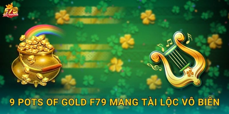 9 Pots of Gold F79 - Chín Hũ Vàng Tài Lộc Ireland 2 9 Pots of Gold F79 Mang Tài Lộc Vô Biên