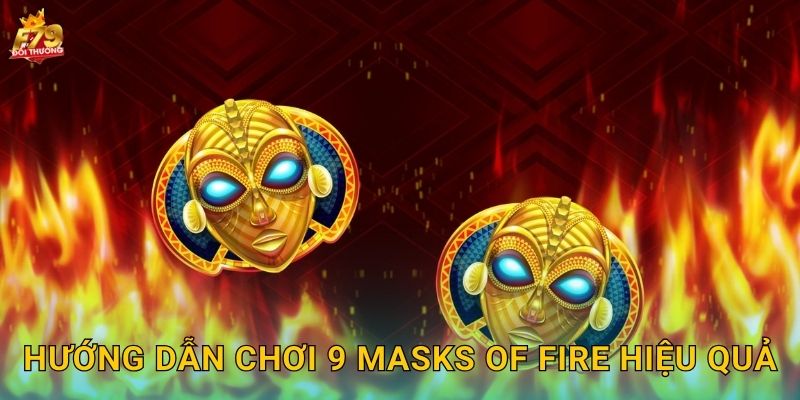 9 Masks of Fire F79 - Chín Mặt Nạ Lửa Châu Phi 3 Hướng Dẫn Chơi 9 Masks of Fire Hiệu Quả