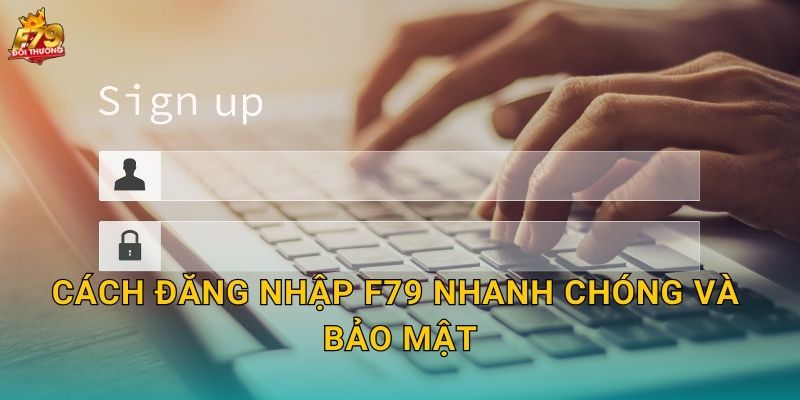 Cách Đăng Nhập F79 Nhanh Chóng Và Bảo Mật