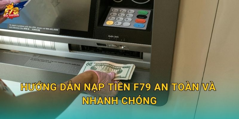 Nạp Tiền F79 Siêu Tốc - Nhận Thưởng Khủng Mỗi Lần Nạp 2 Hướng Dẫn Nạp Tiền F79 An Toàn Và Nhanh Chóng