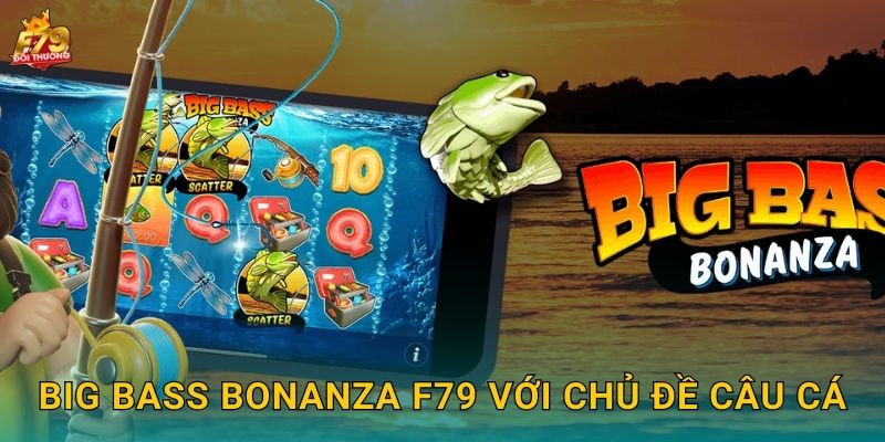 Big Bass Bonanza F79 Với Chủ Đề Câu Cá